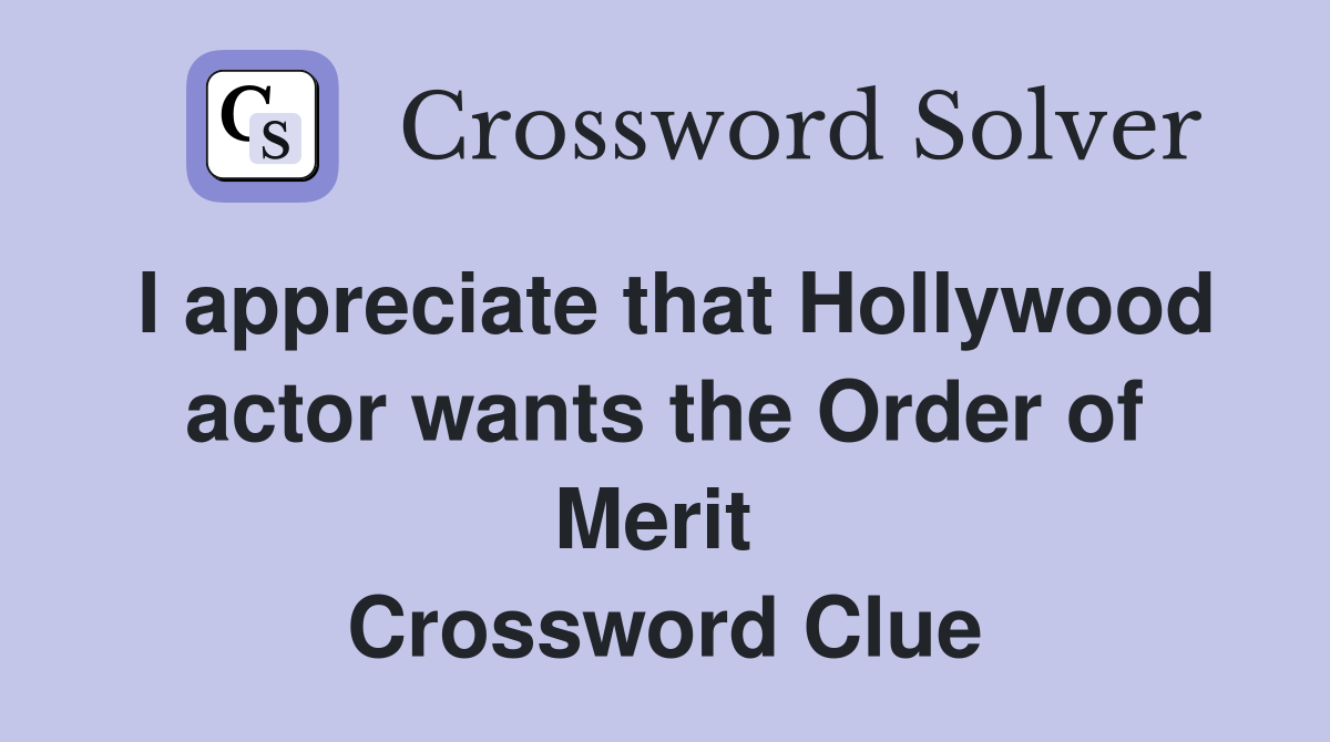 I appreciate that Hollywood actor wants the Order of Merit  Crossword Clue