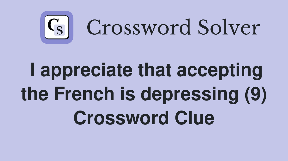 I appreciate that accepting the French is depressing (9) Crossword Clue