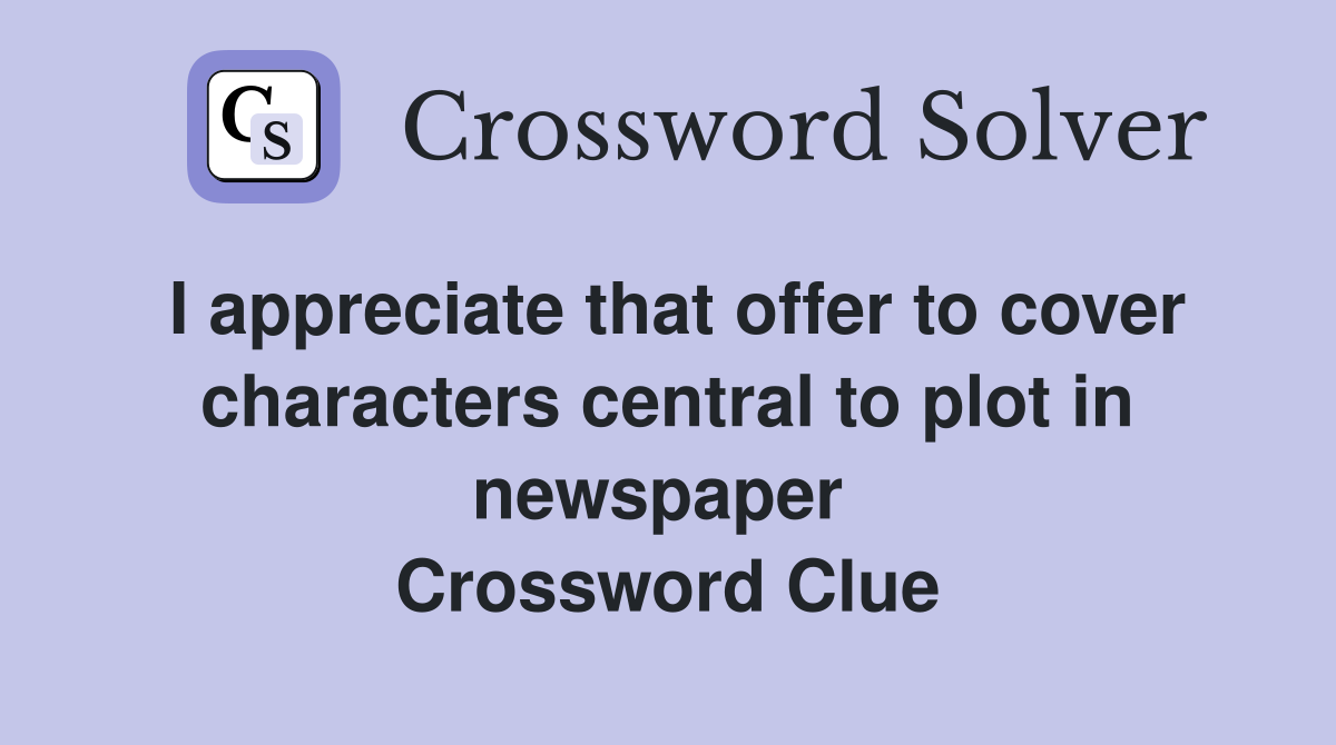 I appreciate that offer to cover characters central to plot in newspaper  Crossword Clue