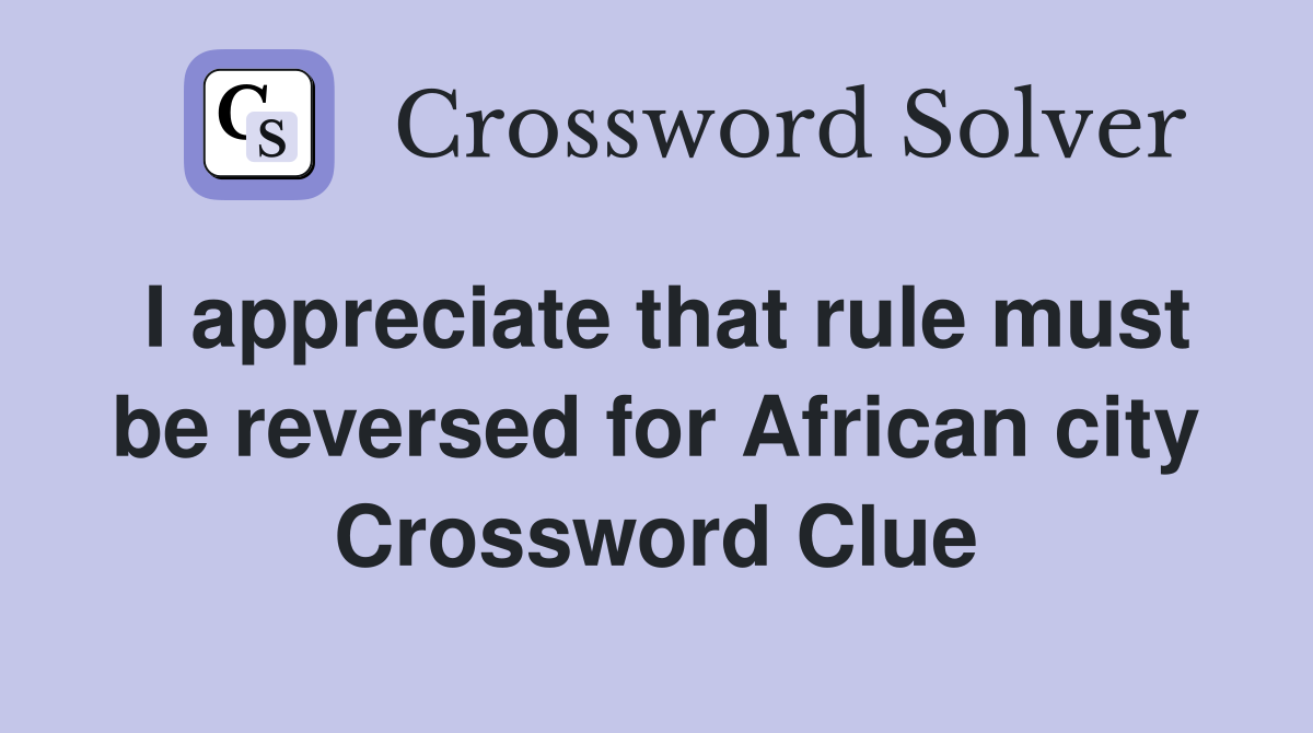 I appreciate that rule must be reversed for African city Crossword Clue