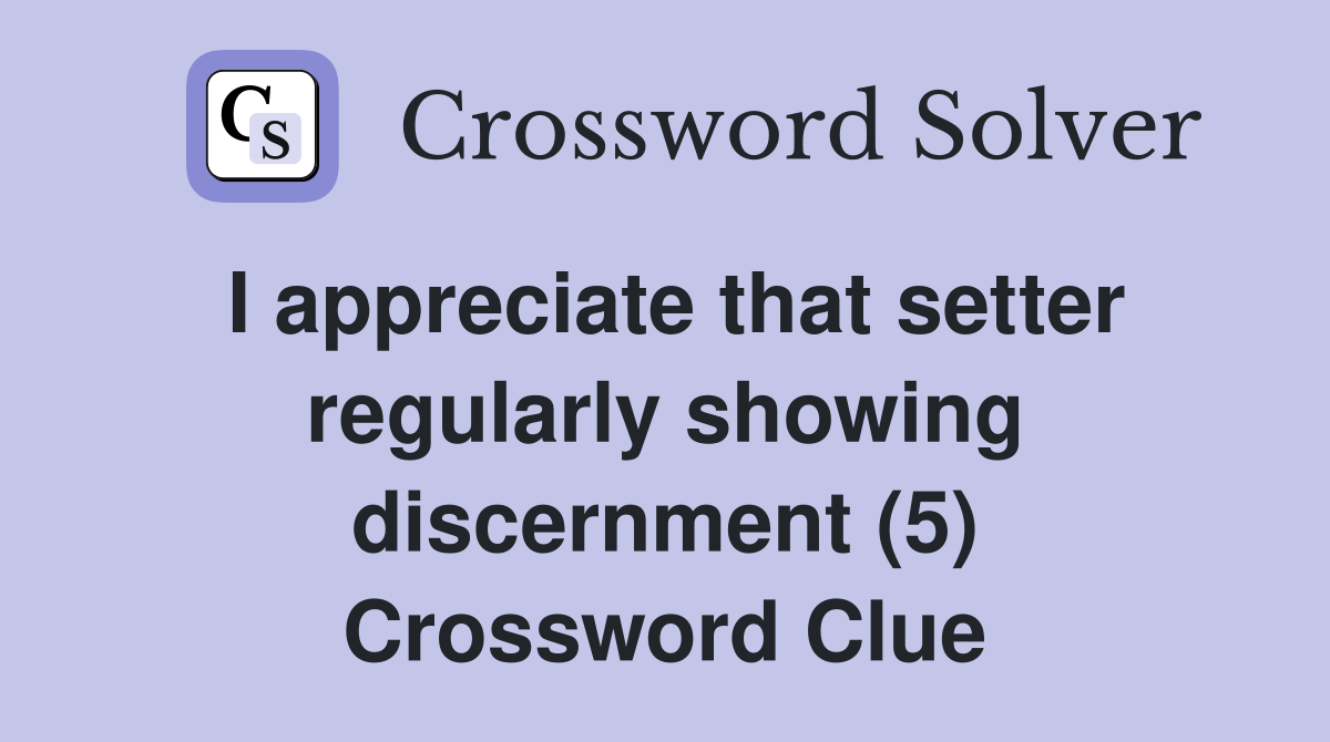 I appreciate that setter regularly showing discernment (5) Crossword Clue