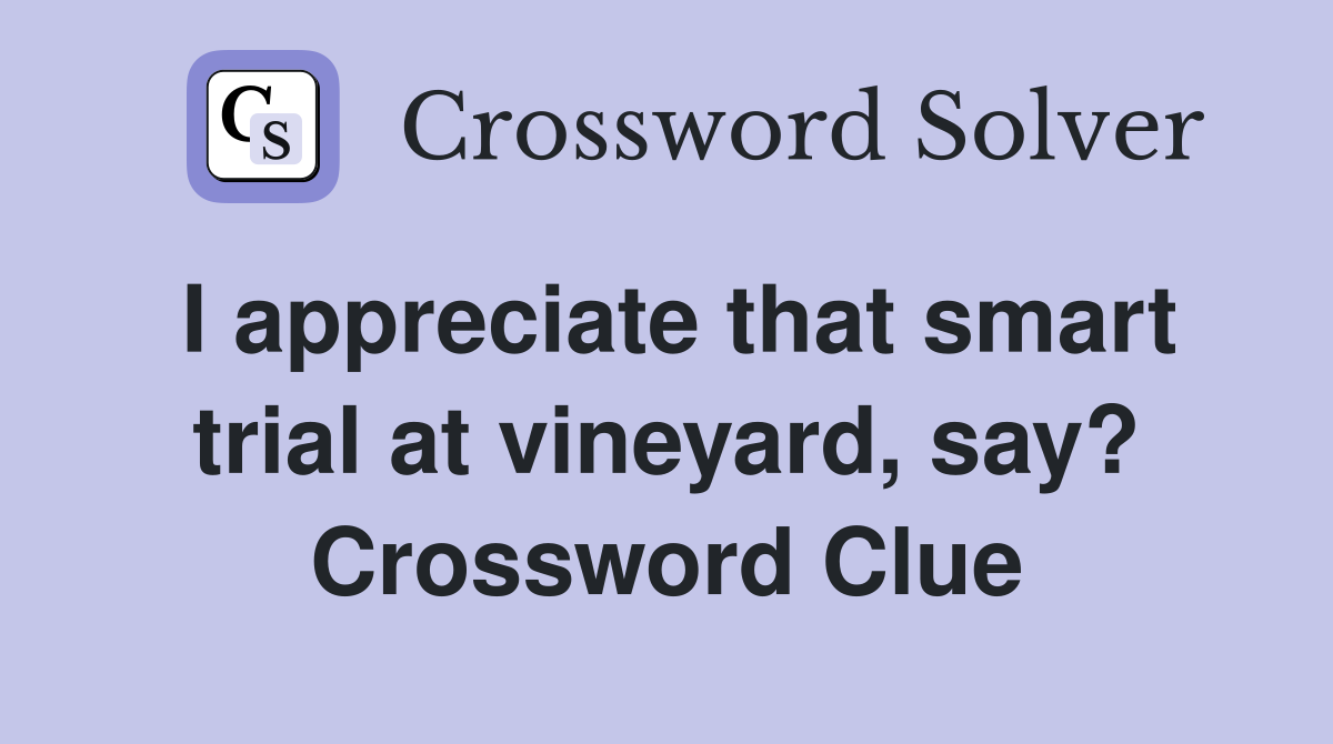 I appreciate that smart trial at vineyard, say? Crossword Clue