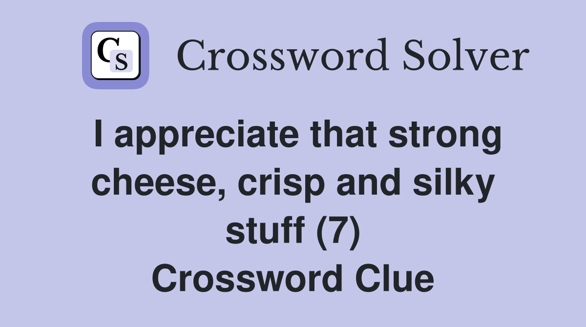 I appreciate that strong cheese, crisp and silky stuff (7) Crossword Clue