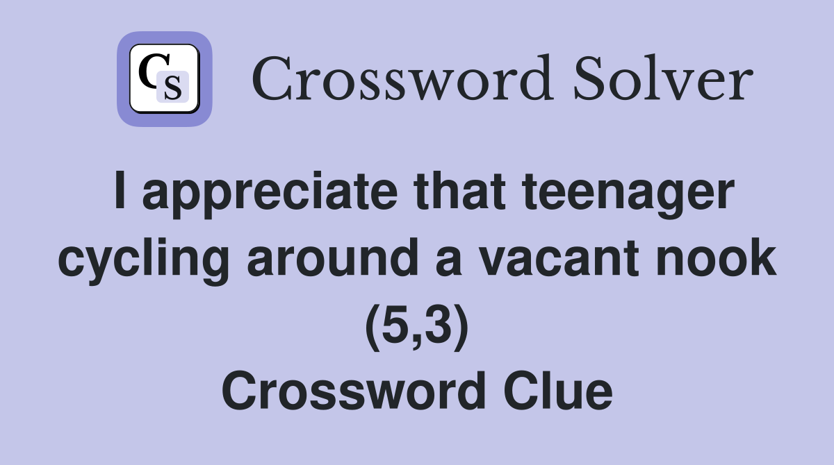 I appreciate that teenager cycling around a vacant nook (5,3) Crossword Clue