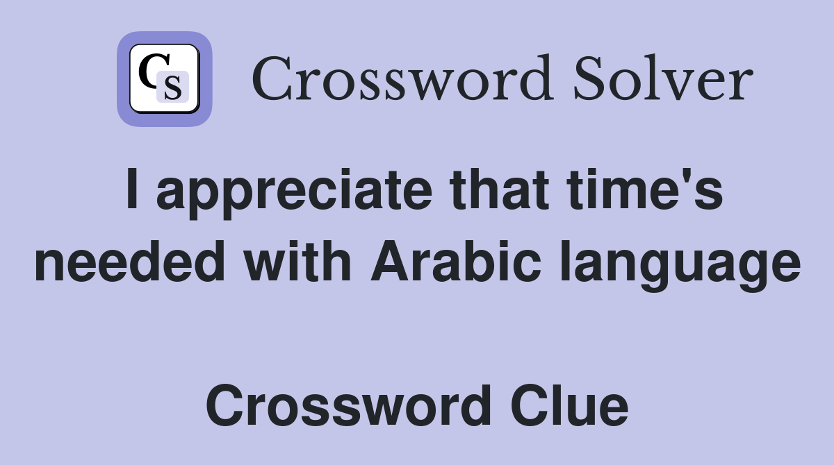 I appreciate that time's needed with Arabic language  Crossword Clue