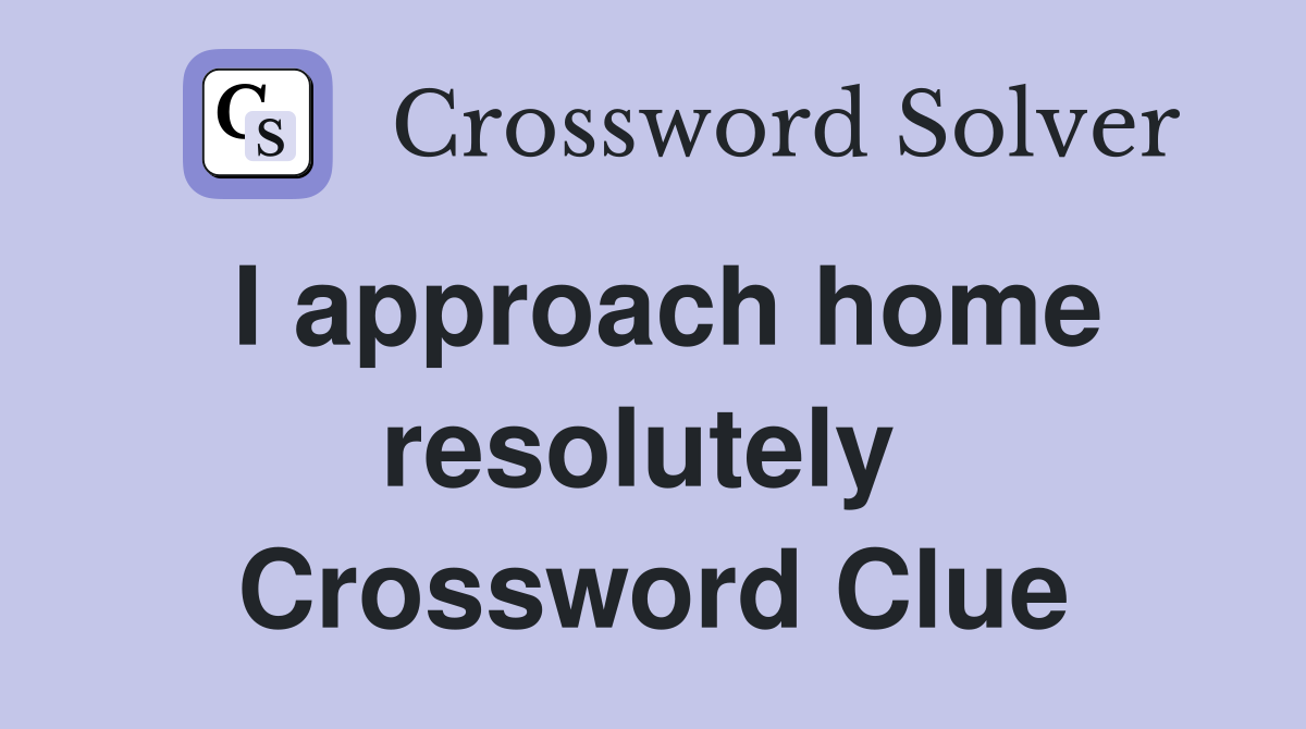 I approach home resolutely  Crossword Clue