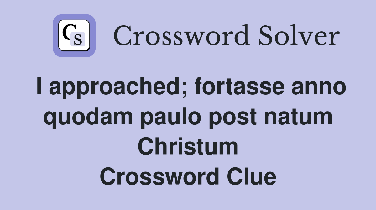 I approached; fortasse anno quodam paulo post natum Christum Crossword Clue