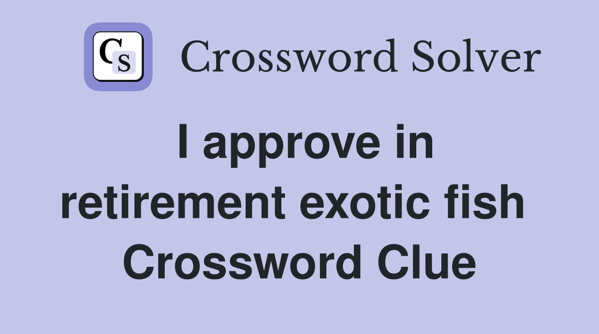 I approve in retirement exotic fish  Crossword Clue