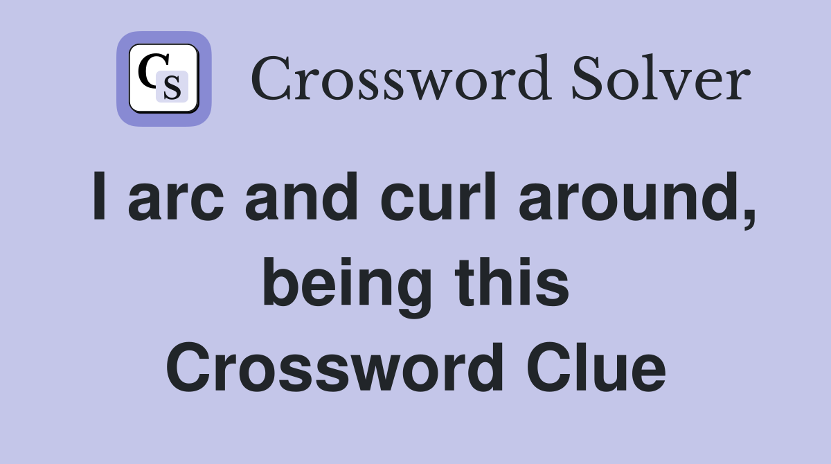 I arc and curl around, being this Crossword Clue