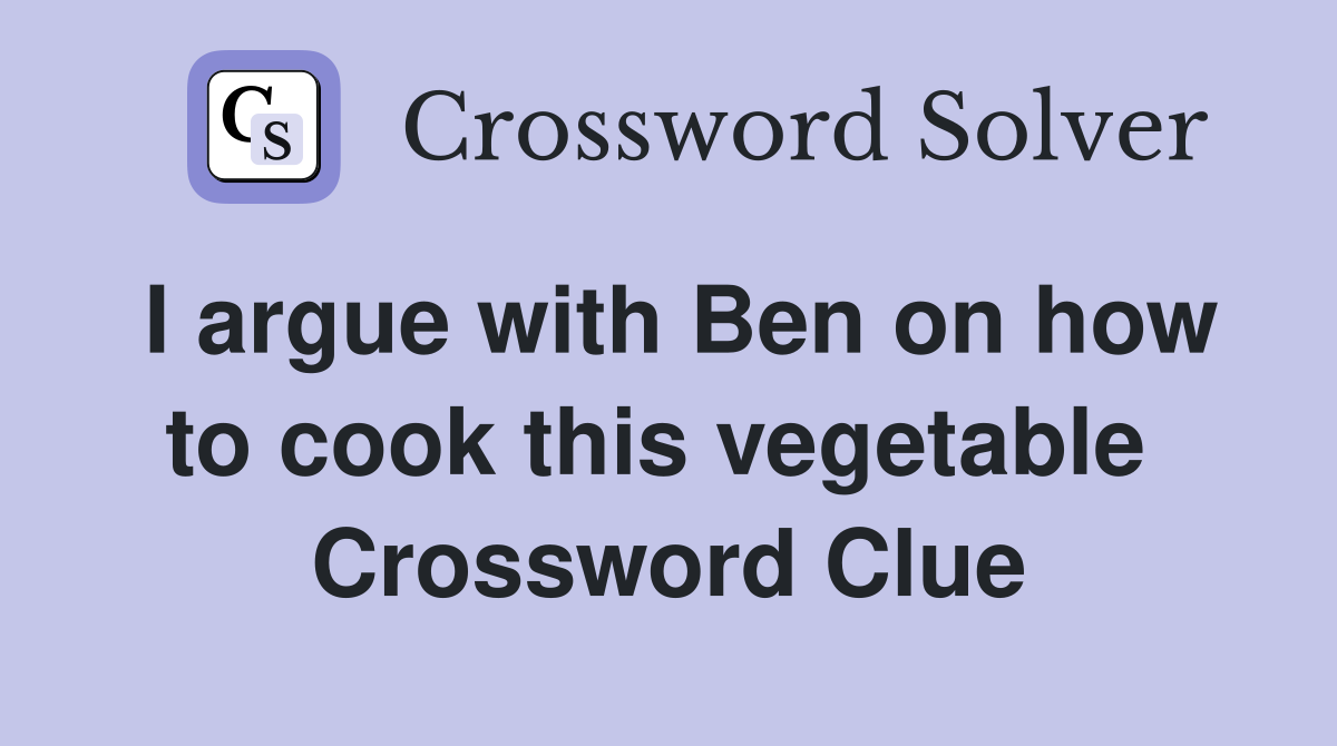 I argue with Ben on how to cook this vegetable  Crossword Clue