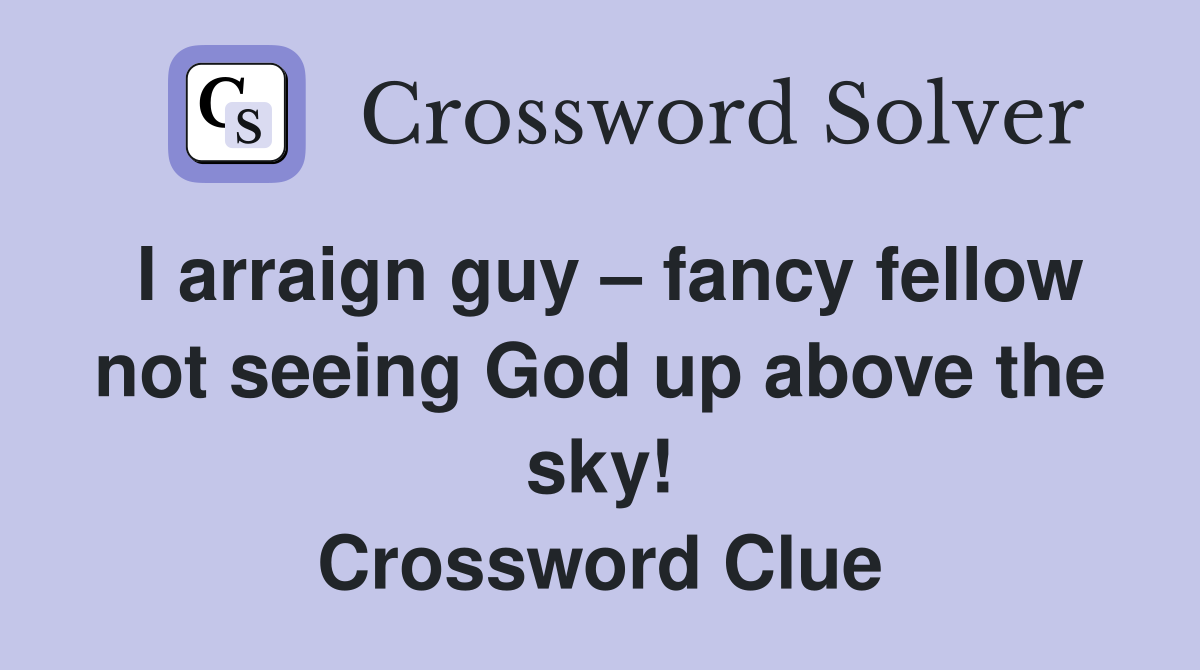 I arraign guy – fancy fellow not seeing God up above the sky! Crossword Clue