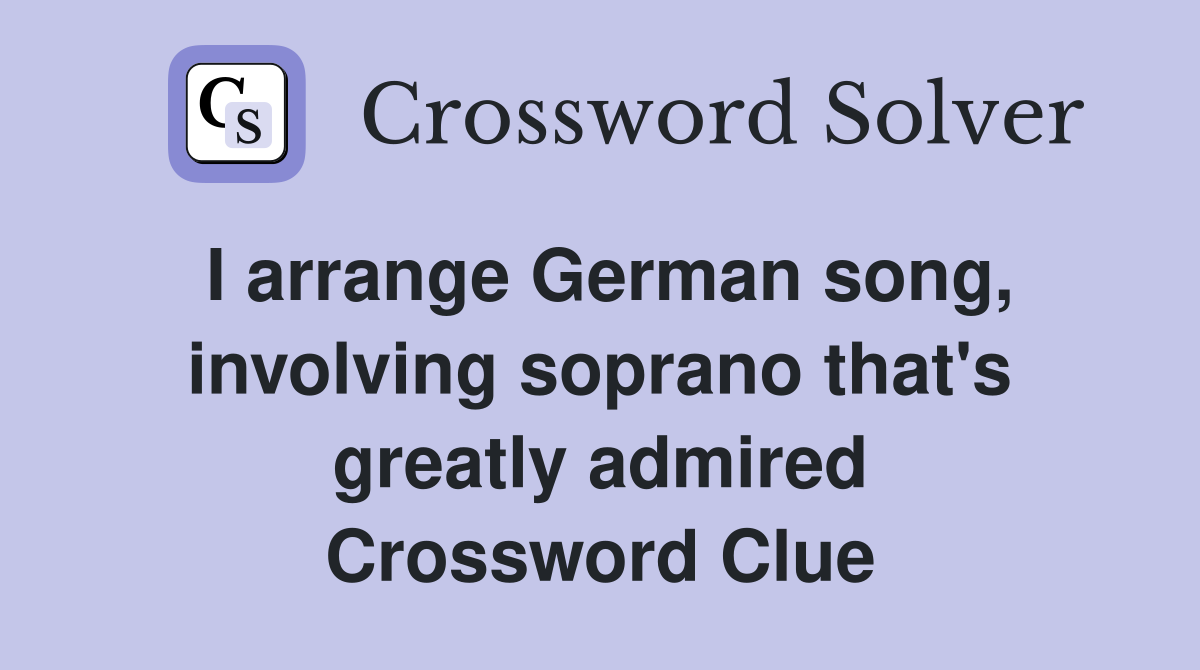 I arrange German song, involving soprano that's greatly admired Crossword Clue