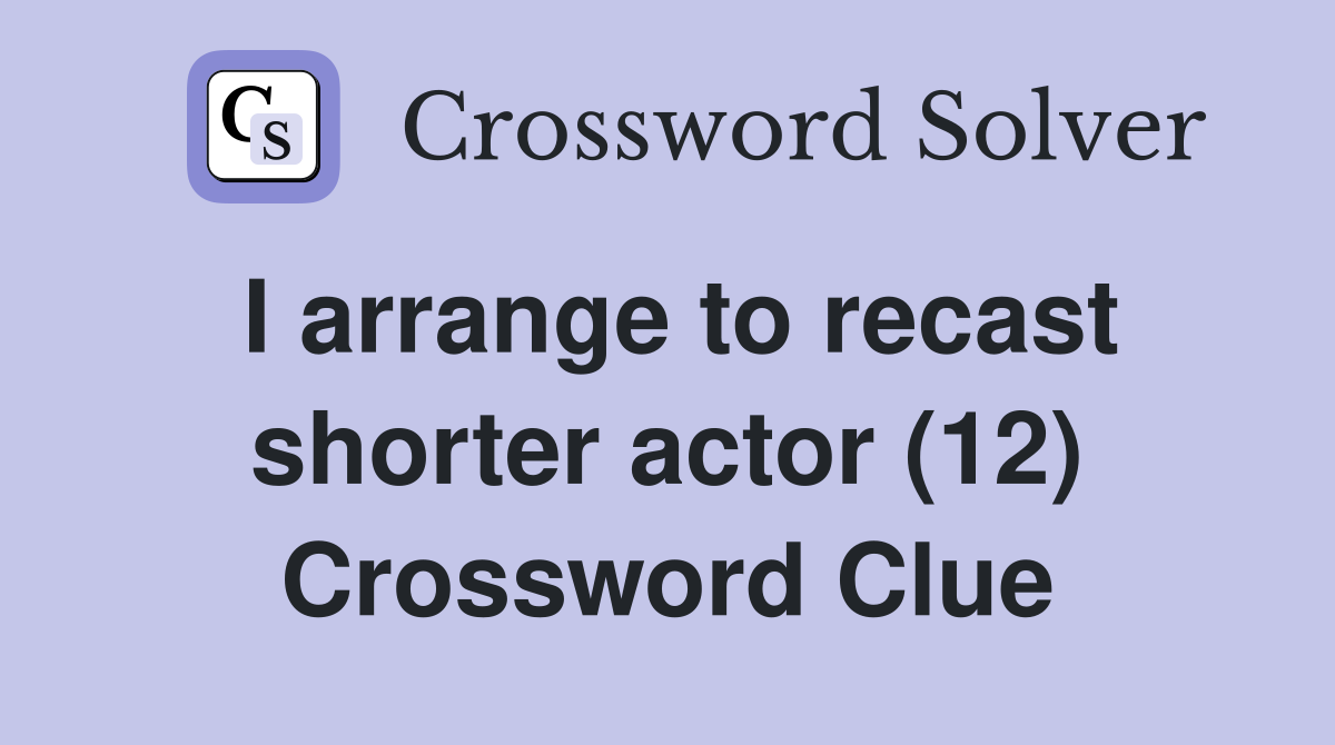 I arrange to recast shorter actor (12) Crossword Clue