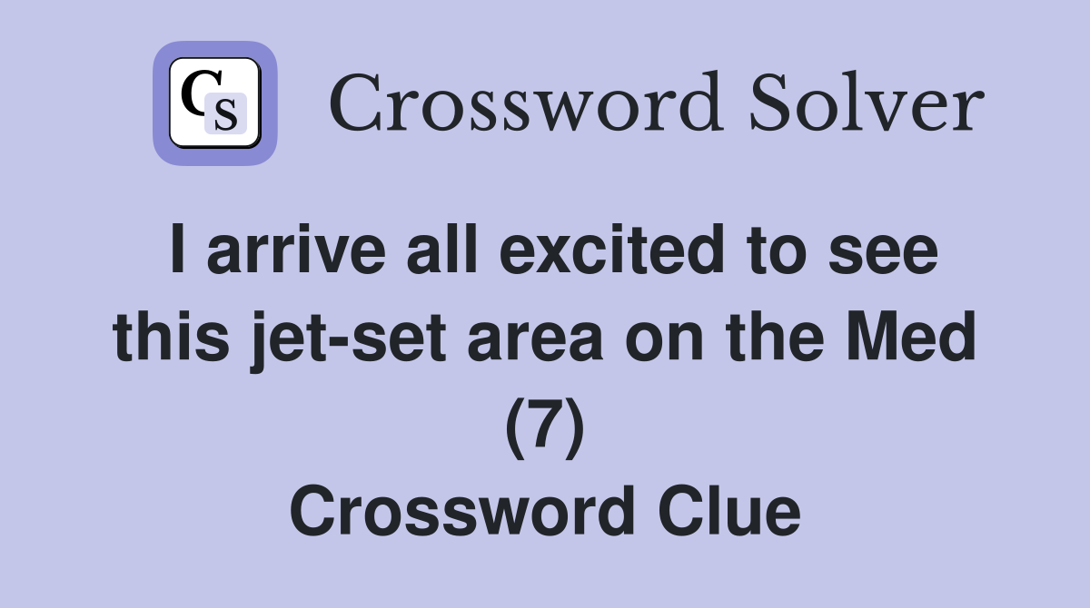 I arrive all excited to see this jet-set area on the Med (7) Crossword Clue