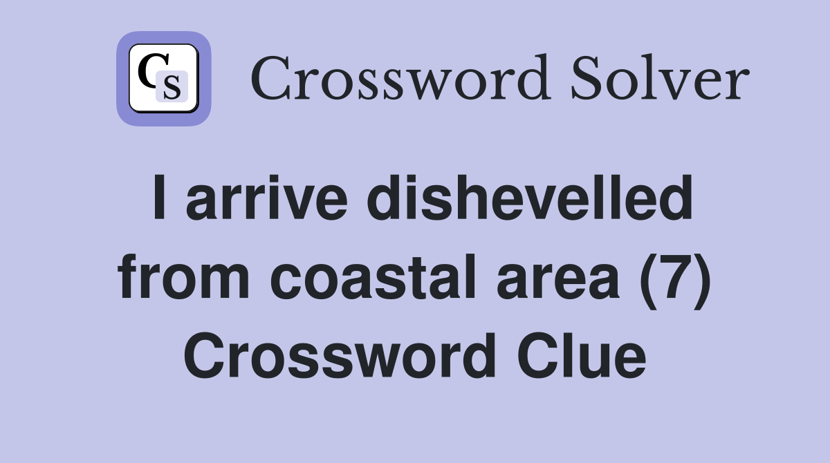 I arrive dishevelled from coastal area (7) Crossword Clue