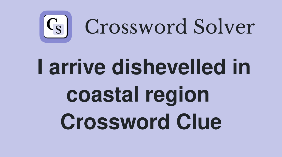 I arrive dishevelled in coastal region  Crossword Clue