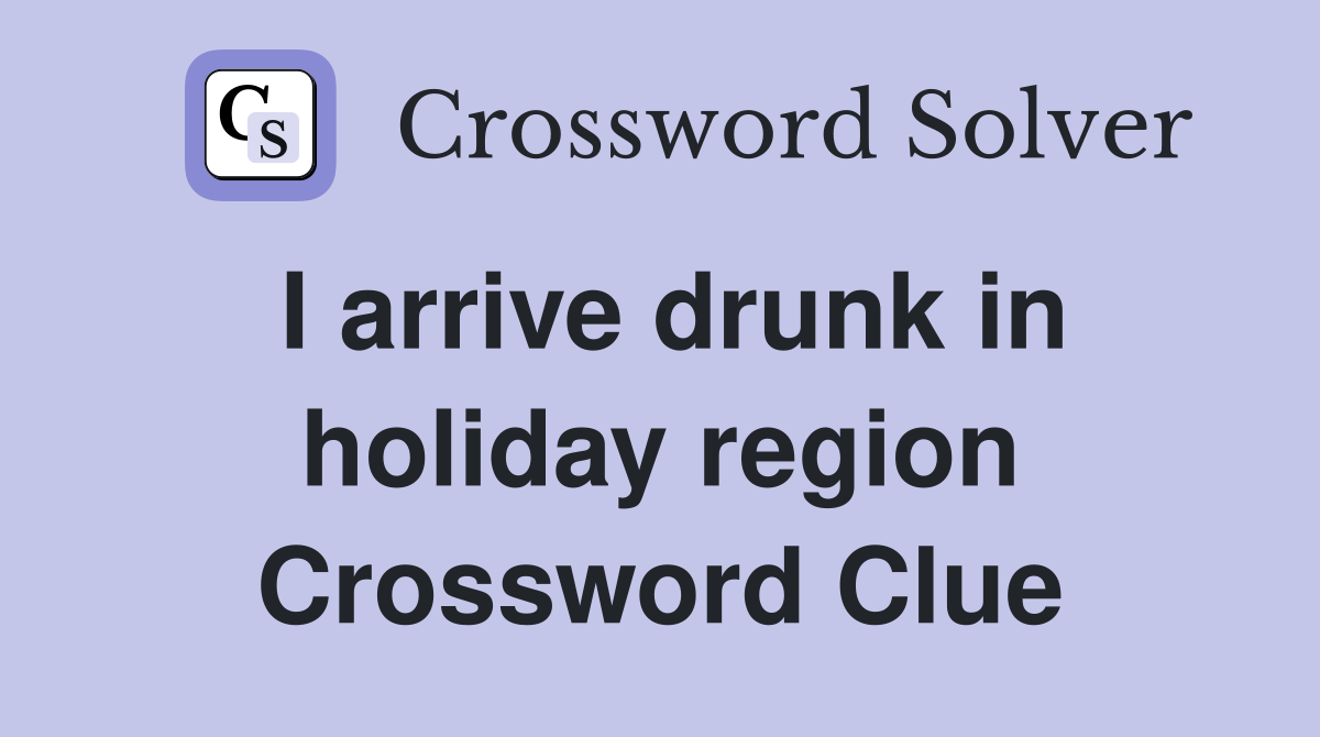 I arrive drunk in holiday region Crossword Clue