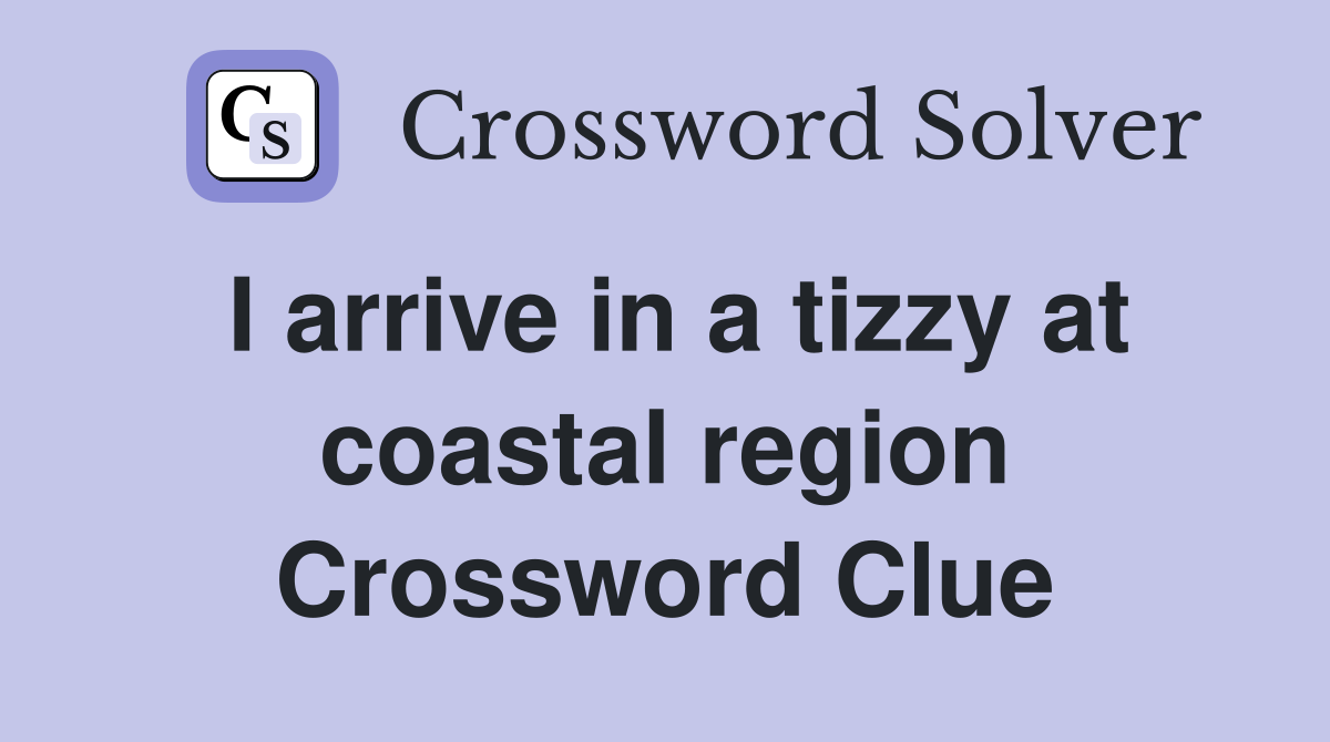 I arrive in a tizzy at coastal region Crossword Clue