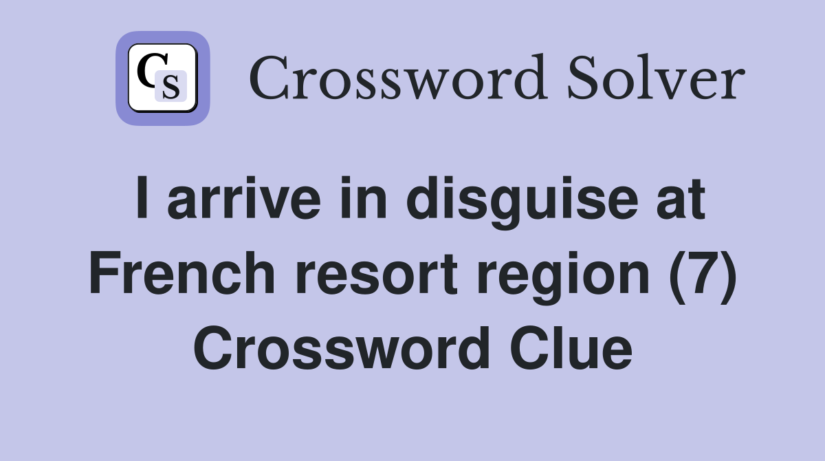 I arrive in disguise at French resort region (7) Crossword Clue