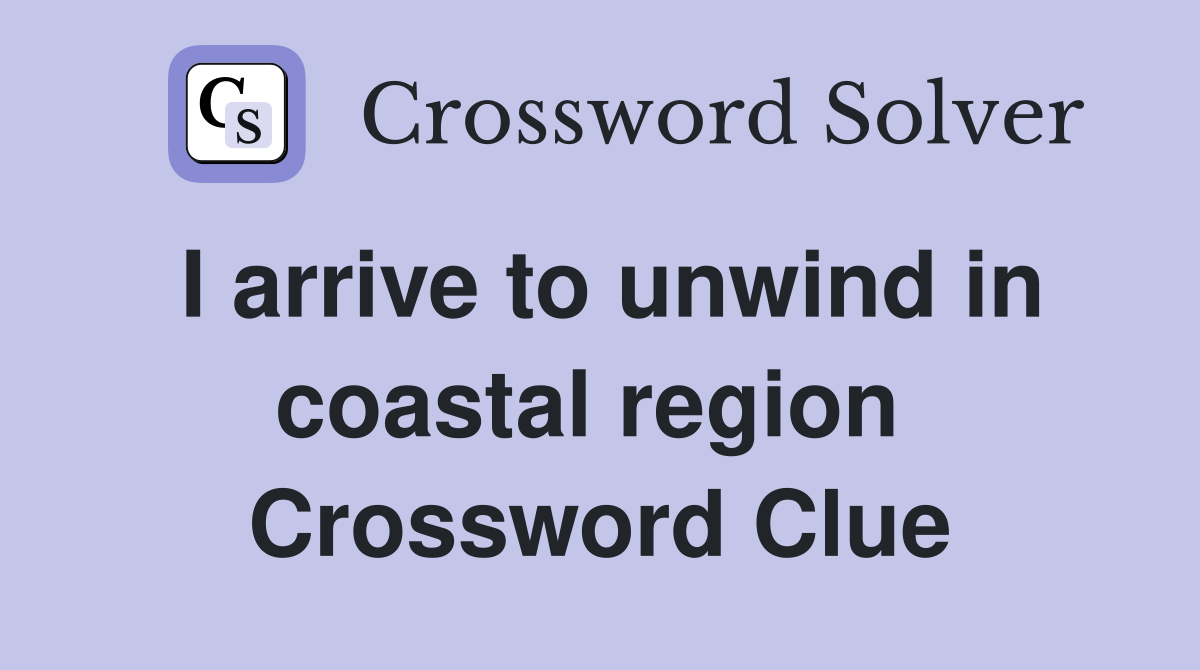 I arrive to unwind in coastal region  Crossword Clue