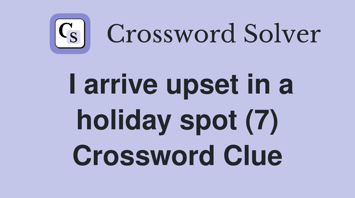 I arrive upset in a holiday spot (7) Crossword Clue