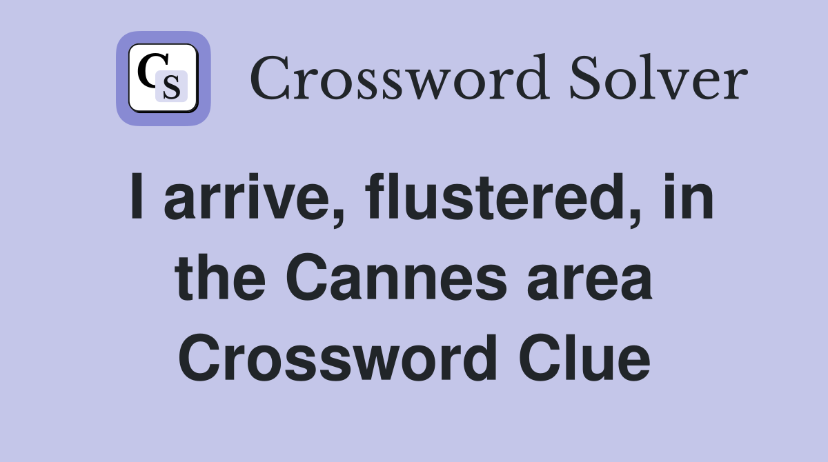 I arrive, flustered, in the Cannes area Crossword Clue