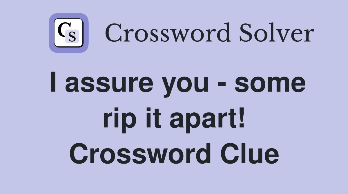 I assure you - some rip it apart! Crossword Clue