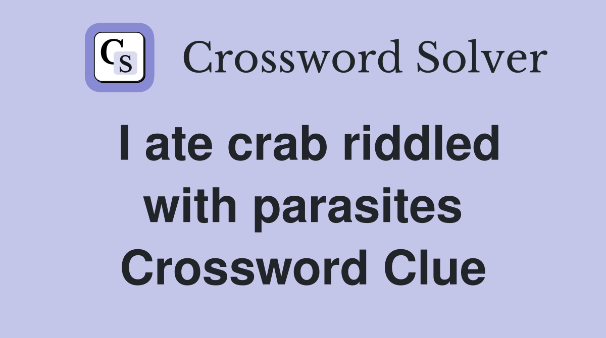 I ate crab riddled with parasites Crossword Clue