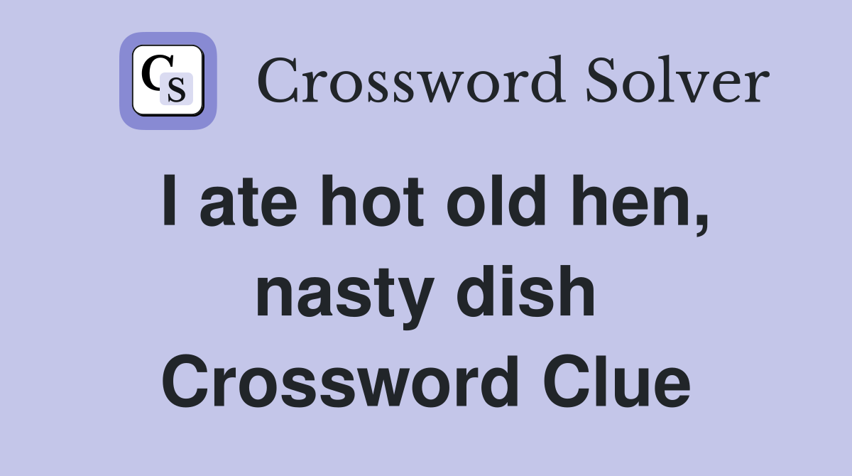 I ate hot old hen, nasty dish Crossword Clue