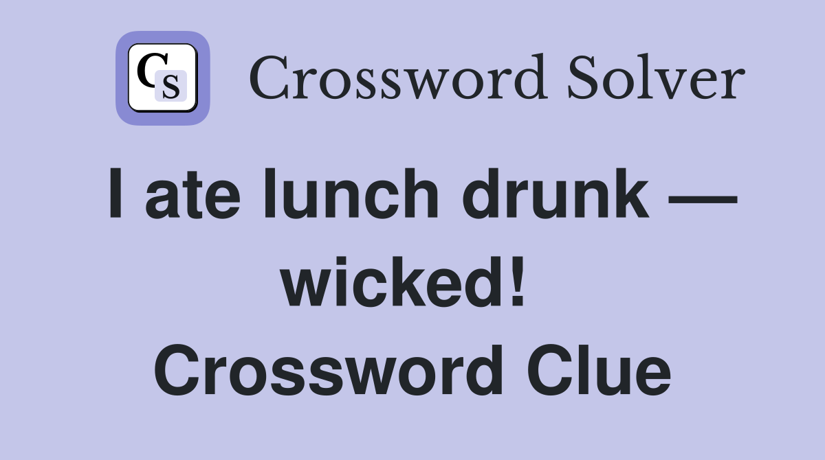 I ate lunch drunk — wicked!  Crossword Clue