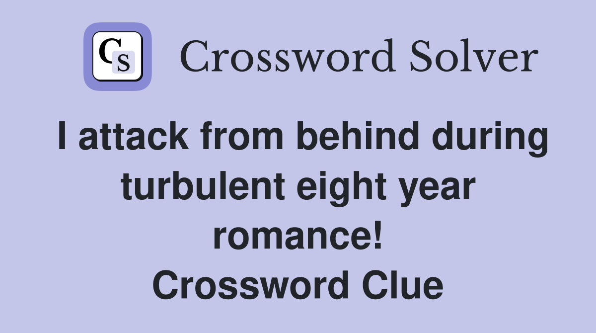I attack from behind during turbulent eight year romance! Crossword Clue