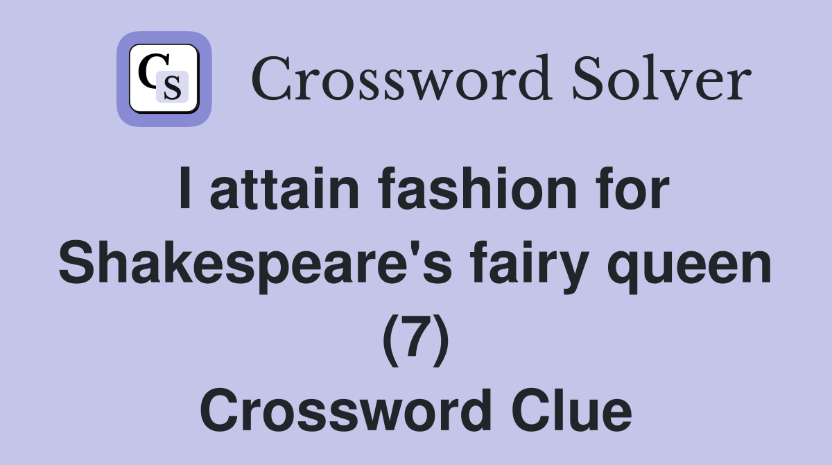 I attain fashion for Shakespeare's fairy queen (7) Crossword Clue