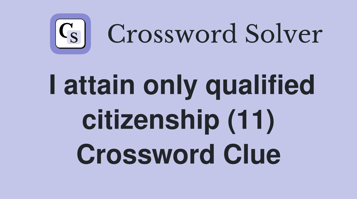 I attain only qualified citizenship (11) Crossword Clue