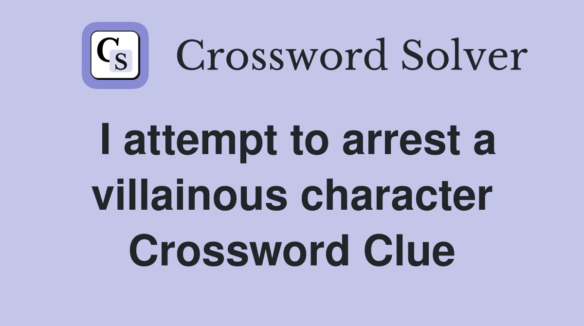 I attempt to arrest a villainous character Crossword Clue