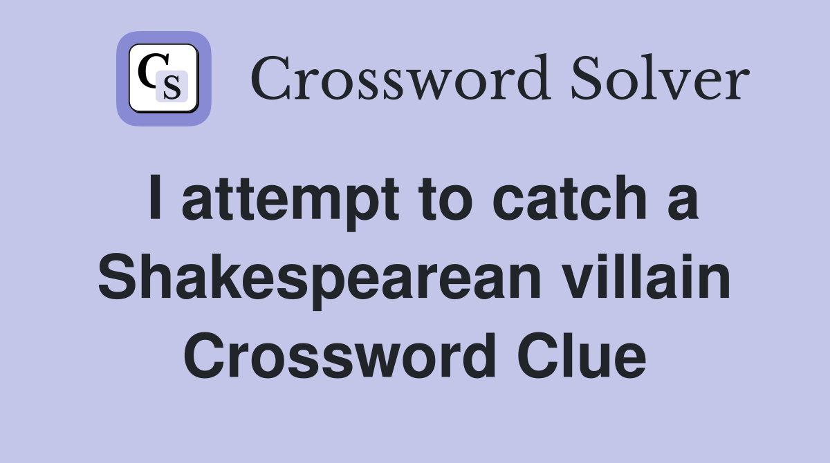 I attempt to catch a Shakespearean villain Crossword Clue