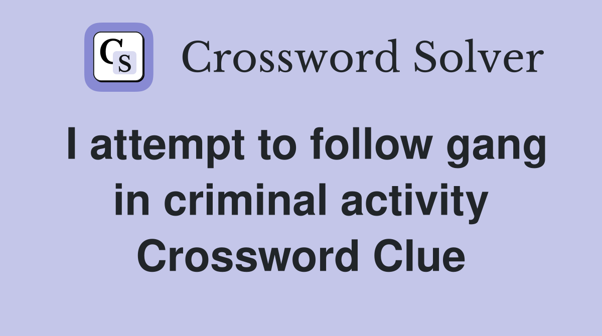 I attempt to follow gang in criminal activity Crossword Clue