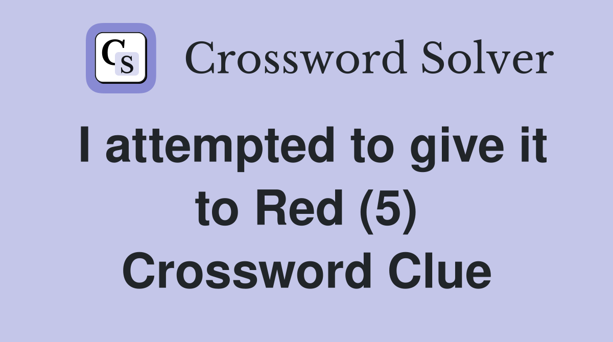 I attempted to give it to Red (5) Crossword Clue