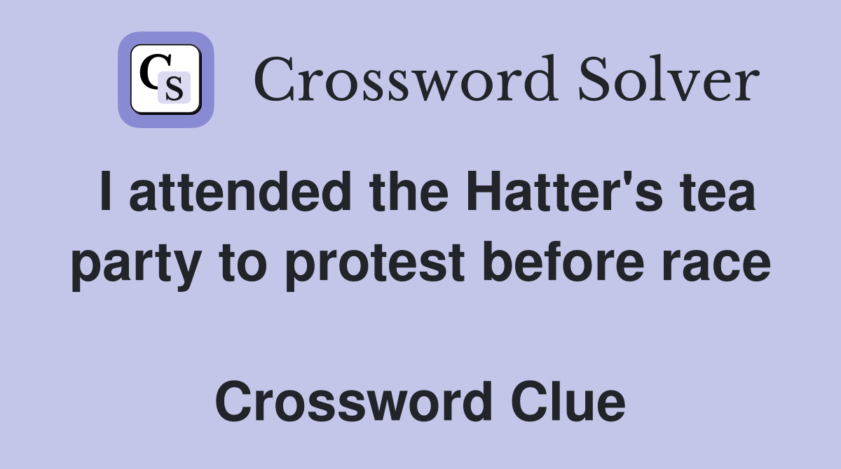 I attended the Hatter's tea party to protest before race  Crossword Clue