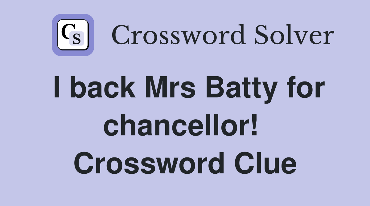 I back Mrs Batty for chancellor!  Crossword Clue
