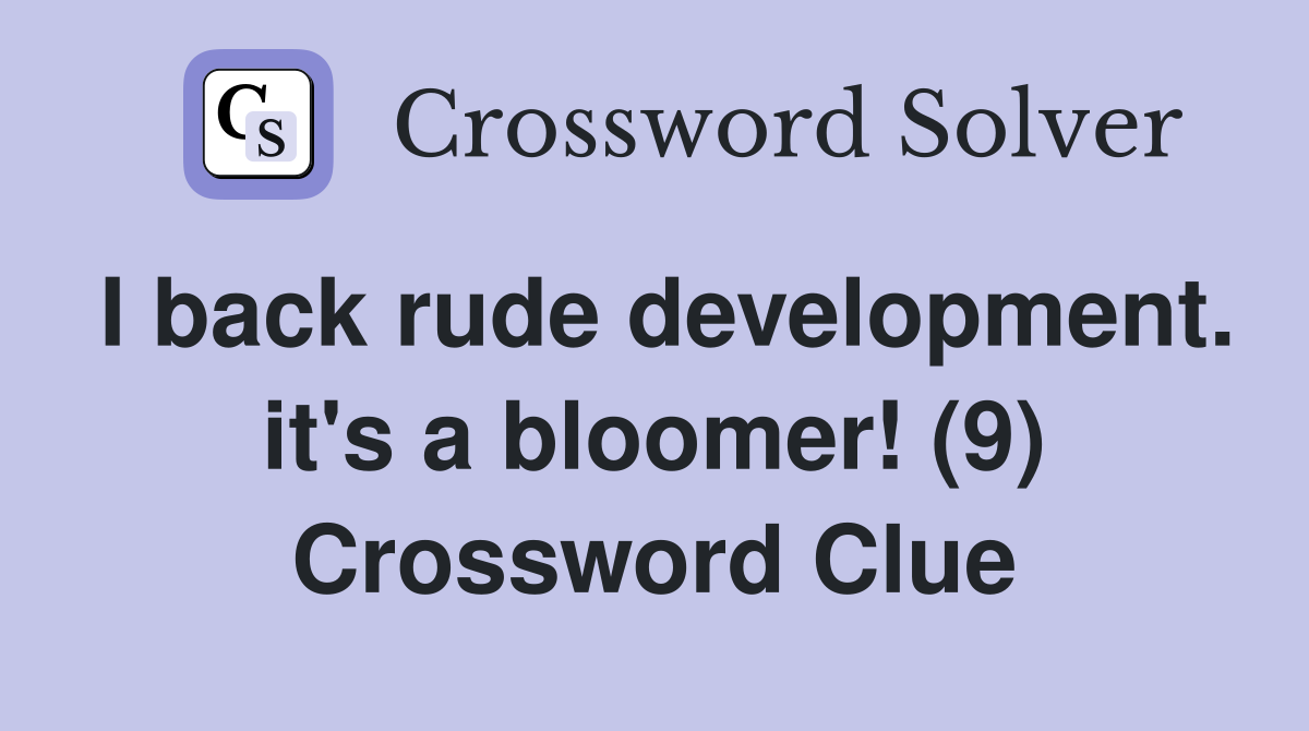I back rude development. it's a bloomer! (9) Crossword Clue