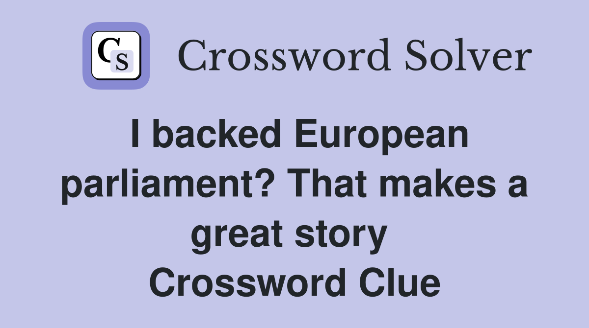 I backed European parliament? That makes a great story  Crossword Clue