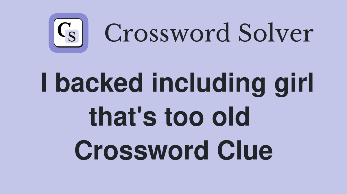 I backed including girl that's too old  Crossword Clue