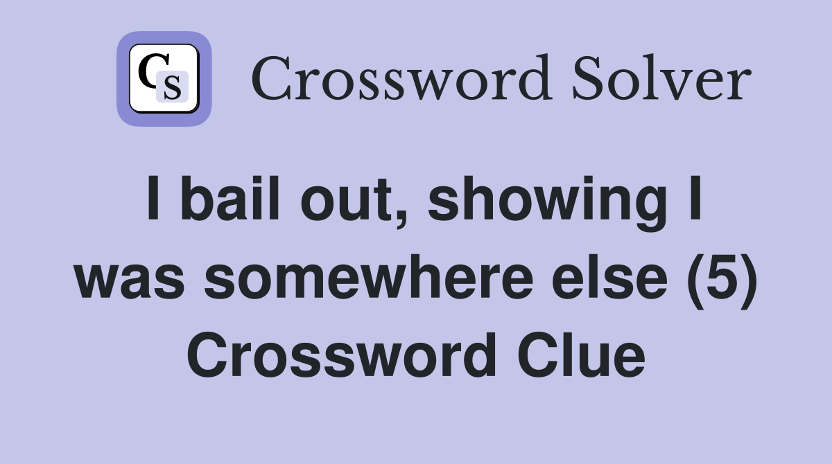 I bail out, showing I was somewhere else (5) Crossword Clue