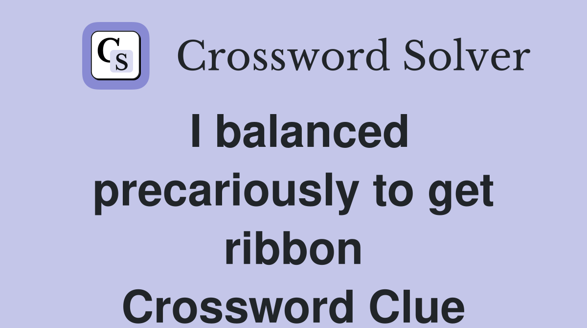 I balanced precariously to get ribbon Crossword Clue