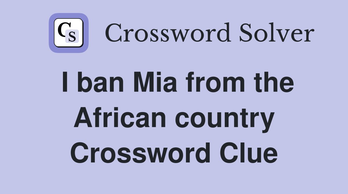 I ban Mia from the African country Crossword Clue