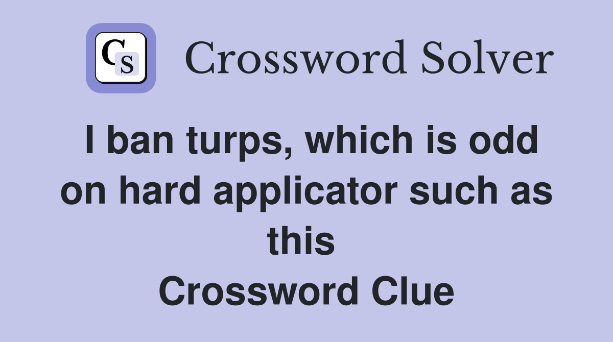 I ban turps, which is odd on hard applicator such as this  Crossword Clue