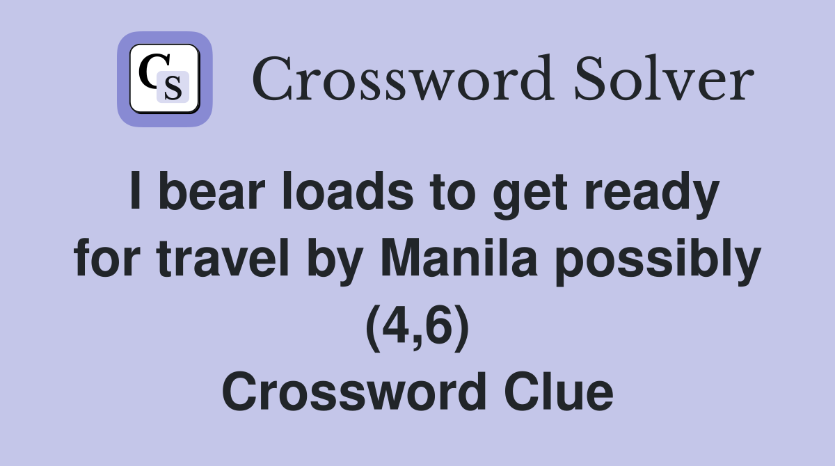 I bear loads to get ready for travel by Manila possibly (4,6) Crossword Clue