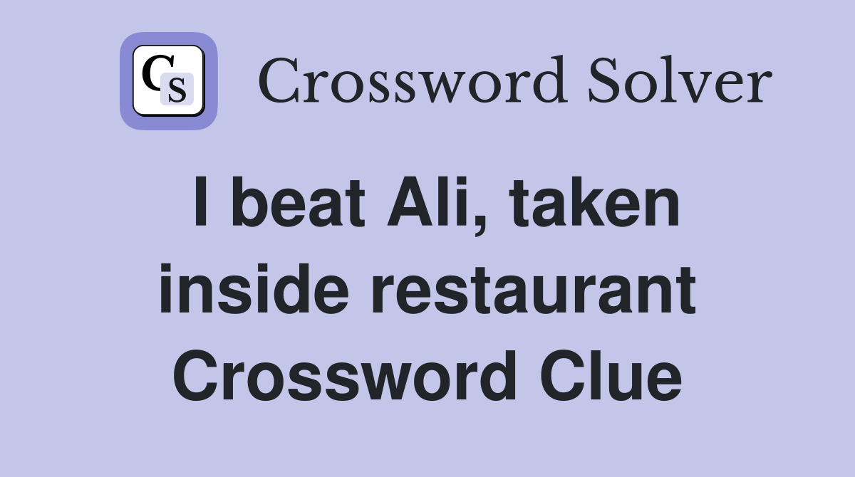 I beat Ali, taken inside restaurant Crossword Clue