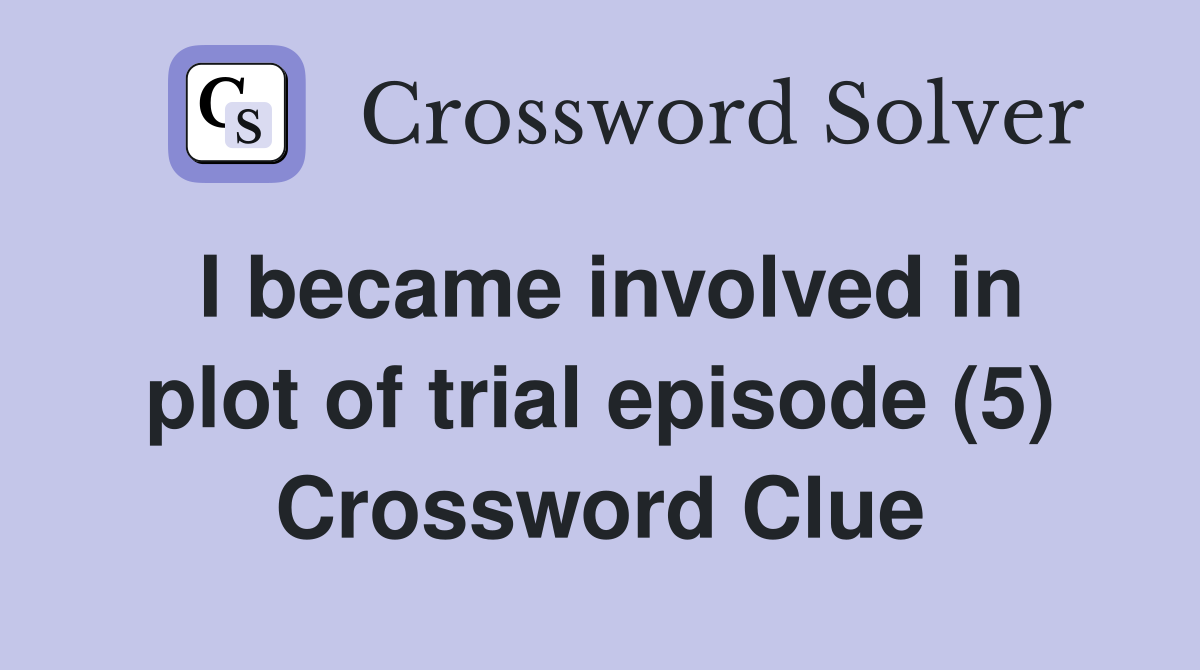 I became involved in plot of trial episode (5) Crossword Clue