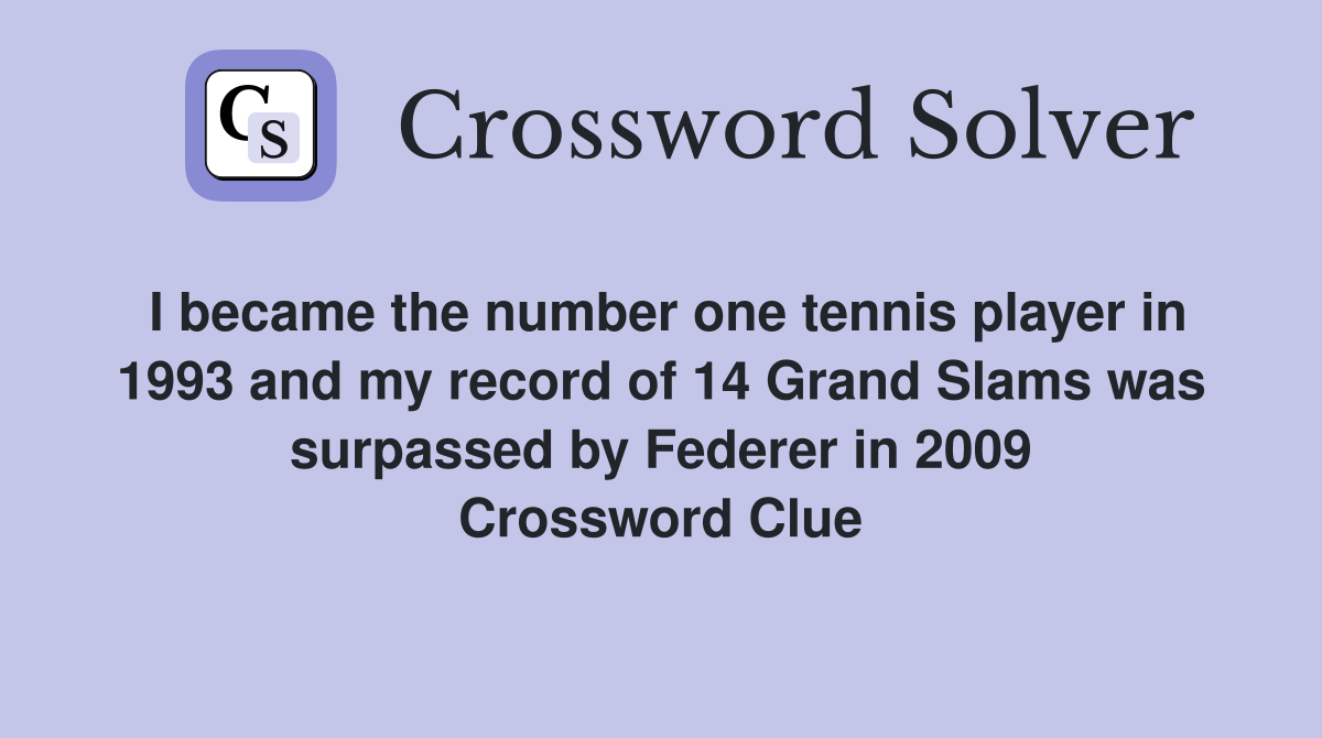 I became the number one tennis player in 1993 and my record of 14 Grand Slams was surpassed by Federer in 2009 Crossword Clue